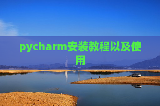 pycharm安装教程以及使用 pycharm安装教程以及使用
